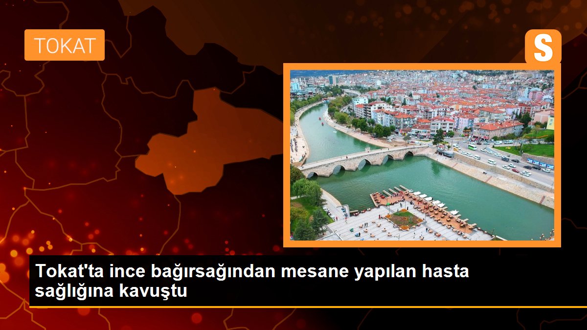 Tokat\'ta ince bağırsağından mesane yapılan hasta sağlığına kavuştu