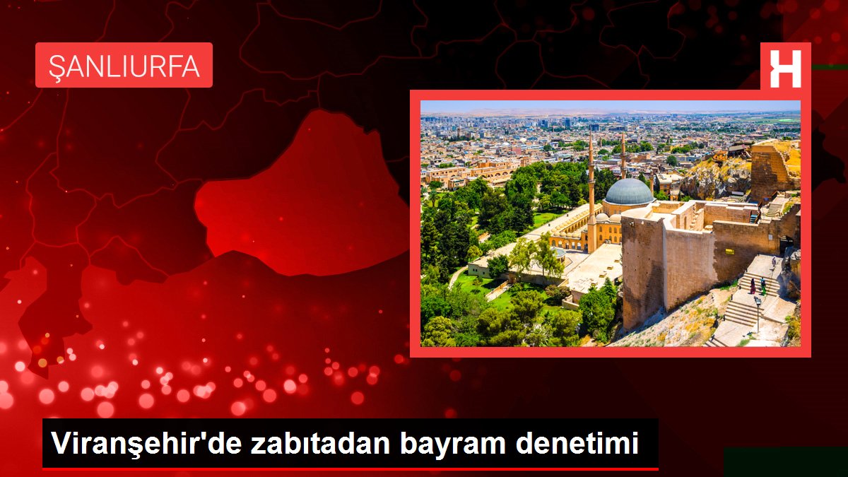 Viranşehir'de zabıtadan bayram denetimi