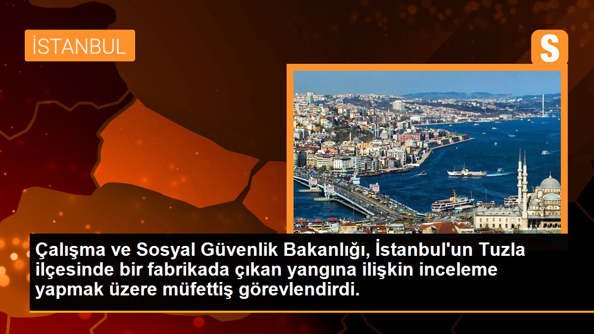 Çalışma ve Sosyal Güvenlik Bakanlığı, İstanbul\'un Tuzla ilçesinde bir fabrikada çıkan yangına ilişkin inceleme yapmak üzere müfettiş görevlendirdi.