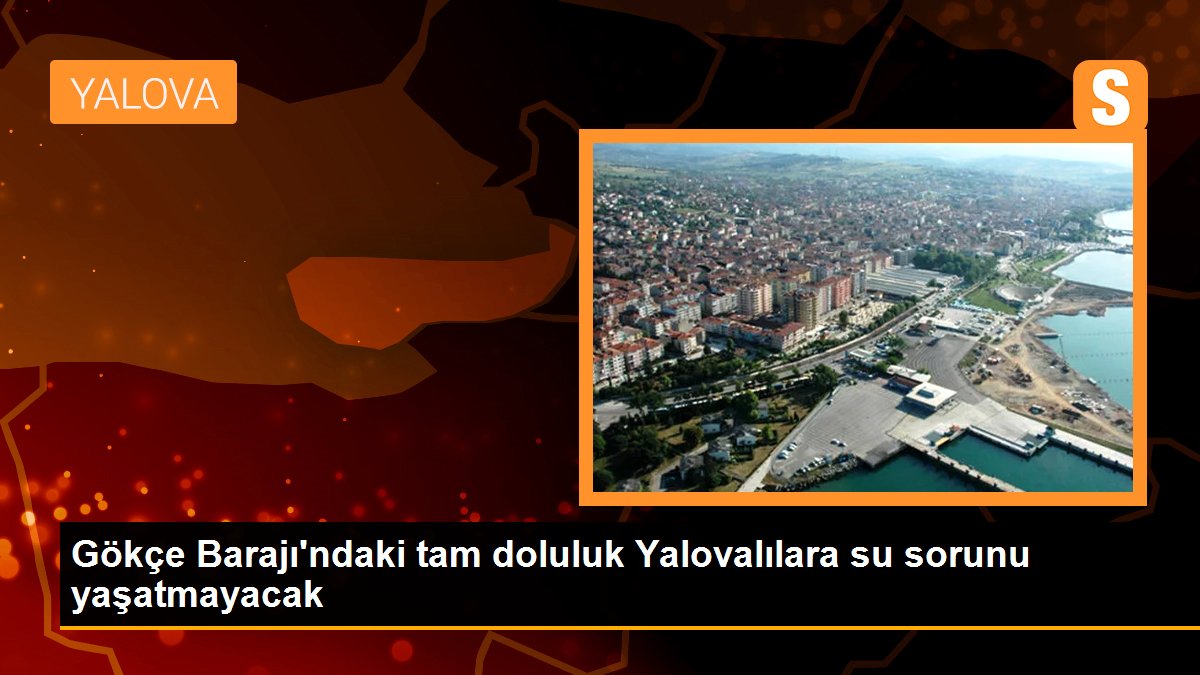 Gökçe Barajı\'ndaki tam doluluk Yalovalılara su sorunu yaşatmayacak