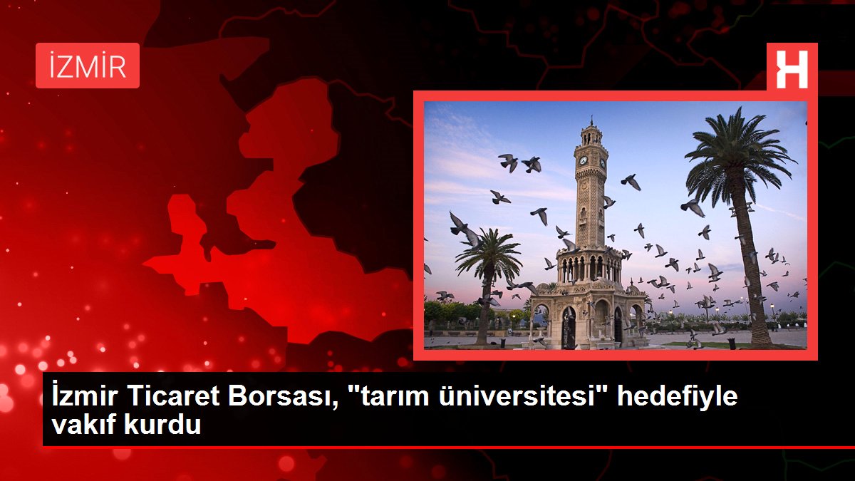 İzmir Ticaret Borsası, 'tarım üniversitesi' hedefiyle vakıf kurdu