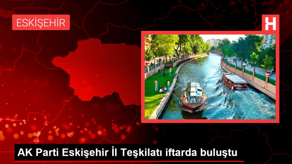 AK Parti Eskişehir İl Teşkilatı iftarda buluştu