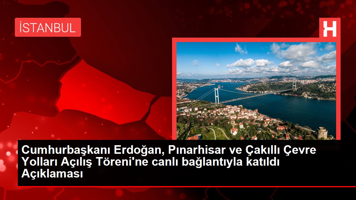 Cumhurbaşkanı Erdoğan, Pınarhisar ve Çakıllı Çevre Yolları Açılış Töreni'ne canlı bağlantıyla katıldı Açıklaması