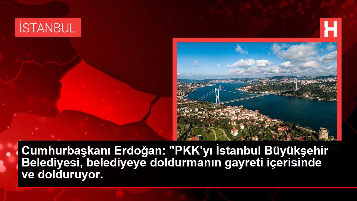 Cumhurbaşkanı Erdoğan: 'PKK'yı İstanbul Büyükşehir Belediyesi, belediyeye doldurmanın gayreti içerisinde ve dolduruyor.