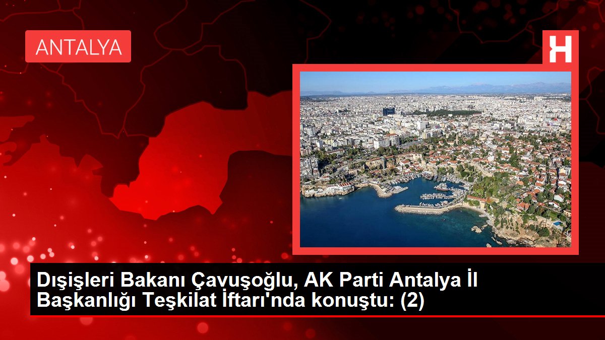 Dışişleri Bakanı Çavuşoğlu, AK Parti Antalya İl Başkanlığı Teşkilat İftarı'nda konuştu: (2)