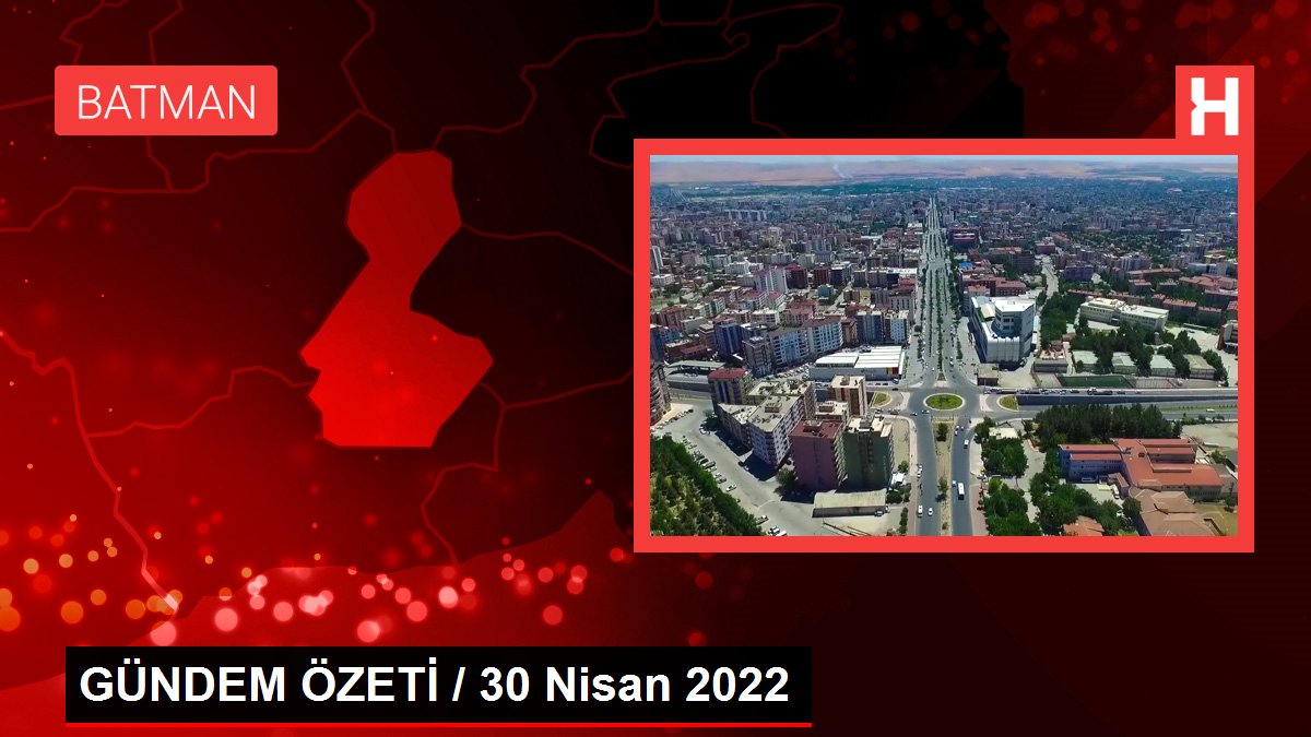 GÜNDEM ÖZETİ / 30 Nisan 2022