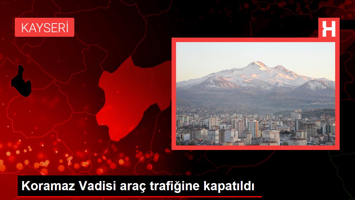 Koramaz Vadisi araç trafiğine kapatıldı
