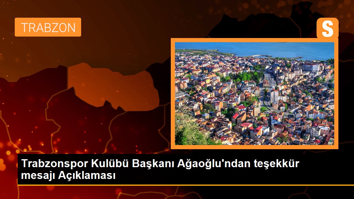 Trabzonspor Kulübü Başkanı Ağaoğlu\'ndan teşekkür mesajı Açıklaması