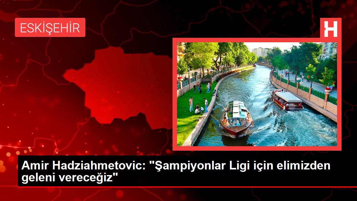 Amir Hadziahmetovic: 'Şampiyonlar Ligi için elimizden geleni vereceğiz'