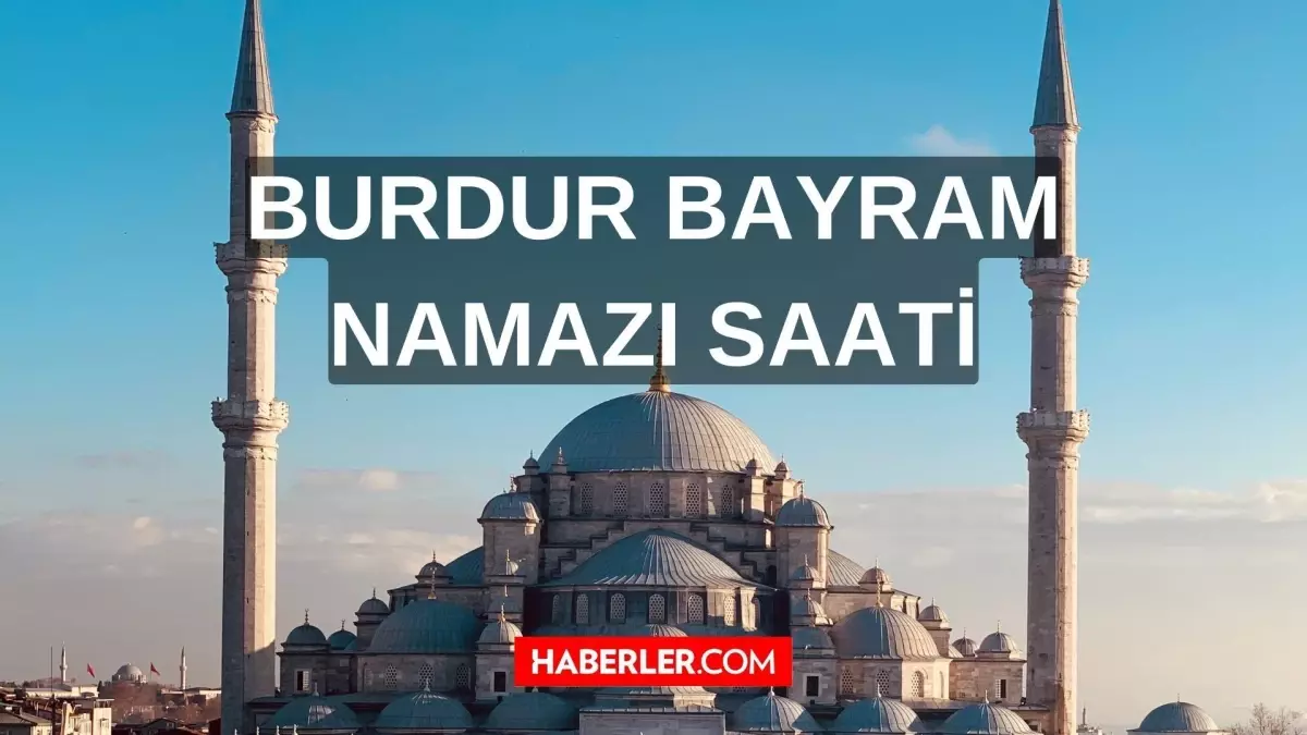 Burdur bayram namazı saat kaçta? 2022 Burdur\'da Ramazan Bayram namazı saat kaçta kılınacak?
