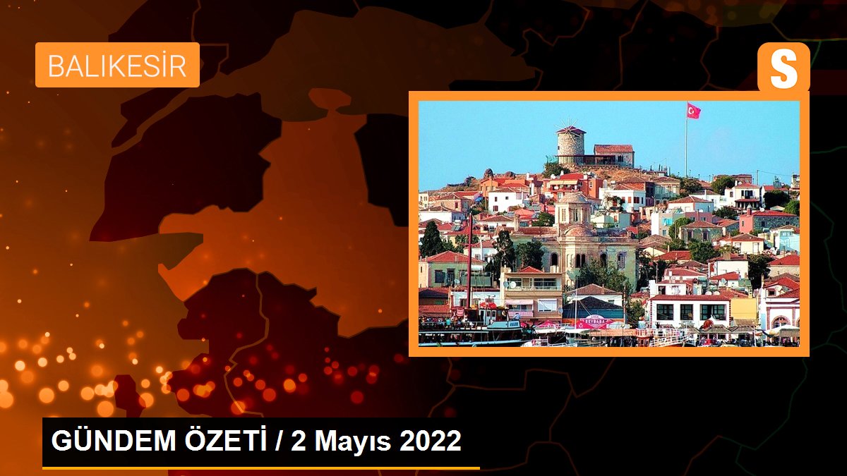 GÜNDEM ÖZETİ / 2 Mayıs 2022