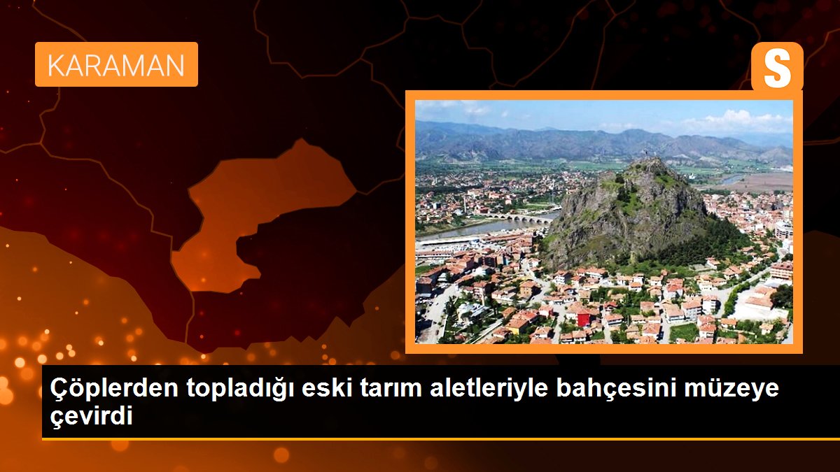 Çöplerden topladığı eski tarım aletleriyle bahçesini müzeye çevirdi