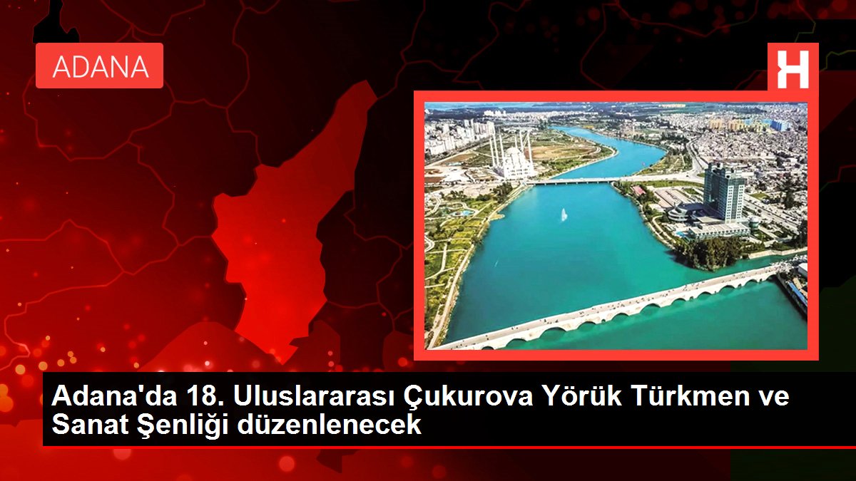Adana'da 18. Uluslararası Çukurova Yörük Türkmen ve Sanat Şenliği düzenlenecek
