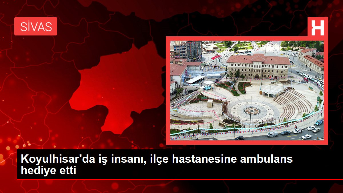Son dakika haberleri | Koyulhisar'da iş insanı, ilçe hastanesine ambulans hediye etti