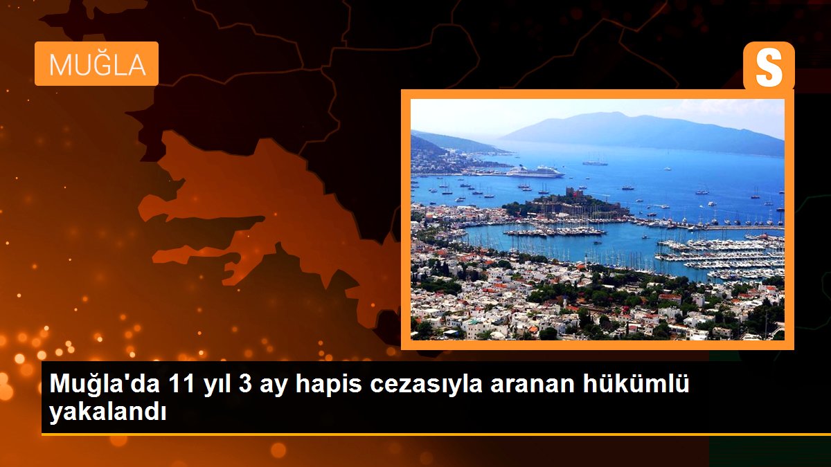 Muğla\'da 11 yıl 3 ay hapis cezasıyla aranan hükümlü yakalandı