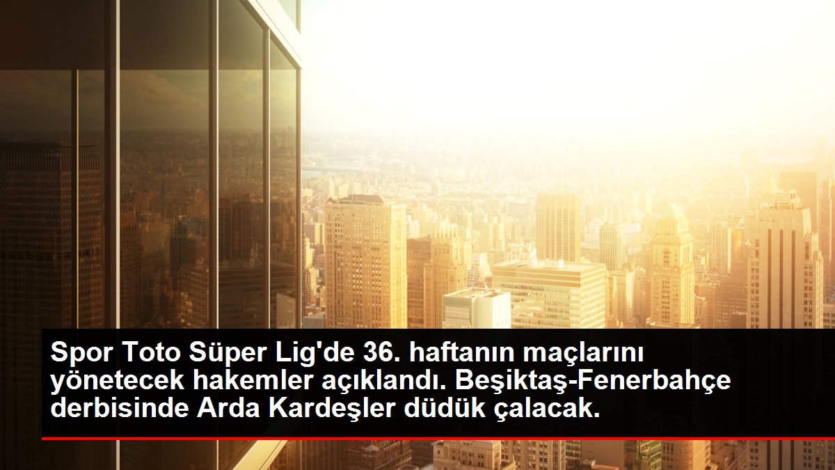 Spor Toto Süper Lig'de 36. haftanın maçlarını yönetecek hakemler açıklandı. Beşiktaş-Fenerbahçe derbisinde Arda Kardeşler düdük çalacak.
