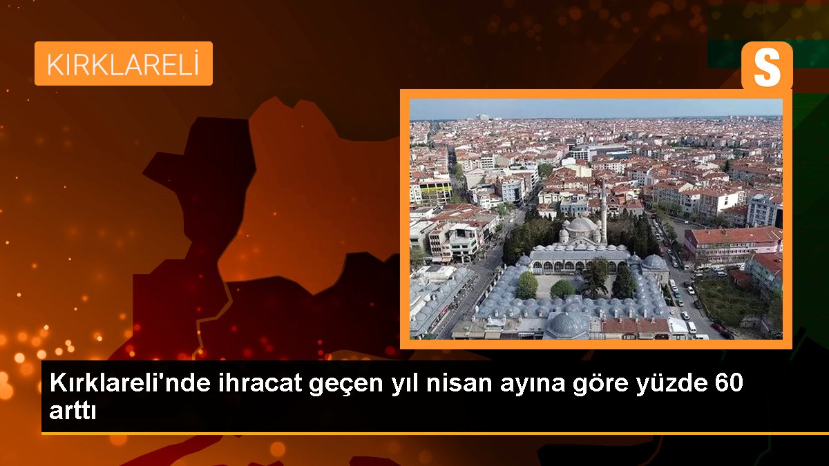 Kırklareli\'nde ihracat geçen yıl nisan ayına göre yüzde 60 arttı