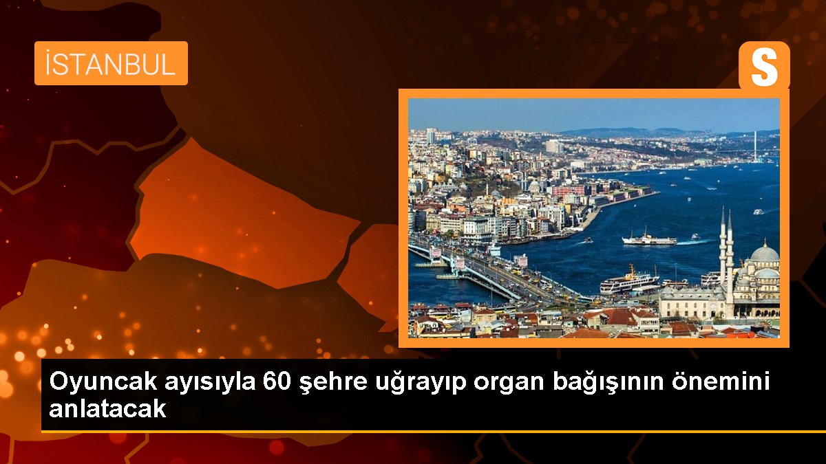 Oyuncak ayısıyla 60 şehre uğrayıp organ bağışının önemini anlatacak