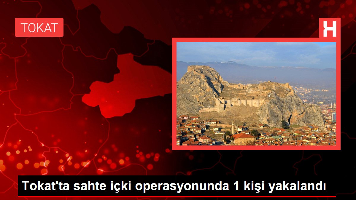 Son dakika haberi | Tokat'ta sahte içki operasyonunda 1 kişi yakalandı