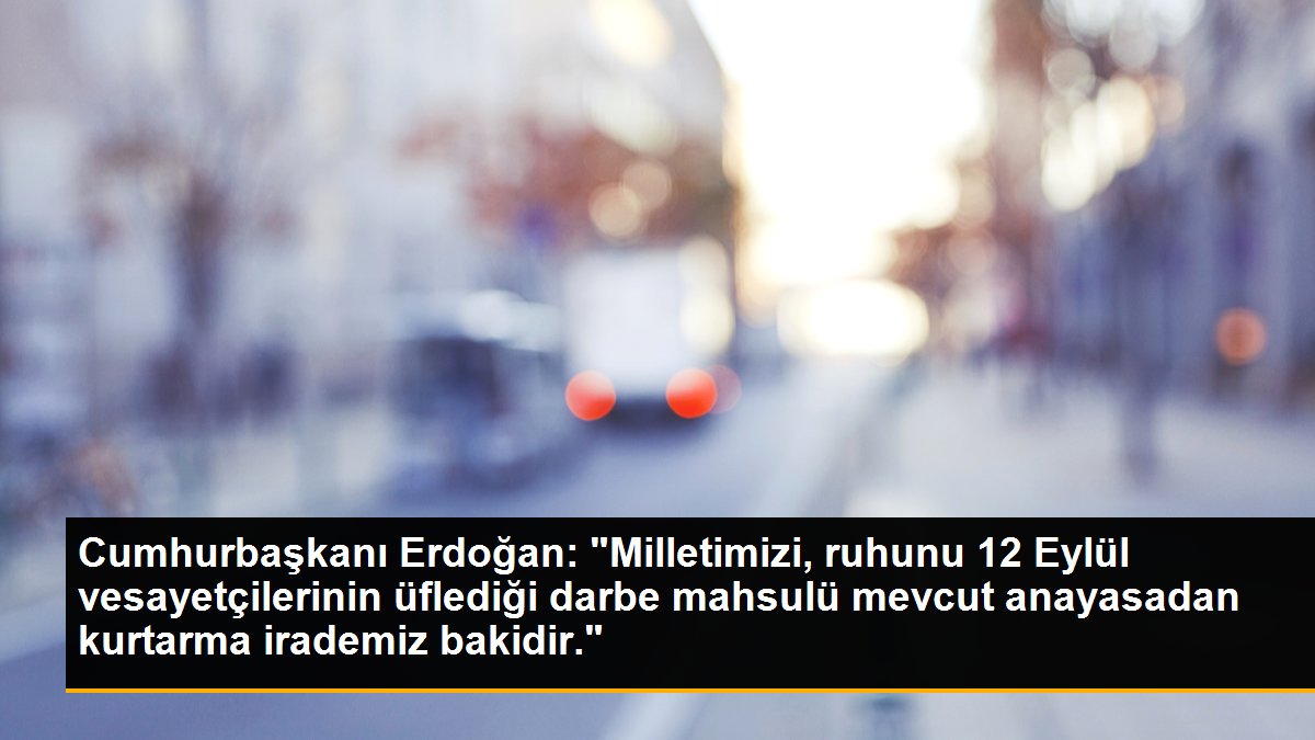 Cumhurbaşkanı Erdoğan: "Milletimizi, ruhunu 12 Eylül vesayetçilerinin üflediği darbe mahsulü mevcut anayasadan kurtarma irademiz bakidir."