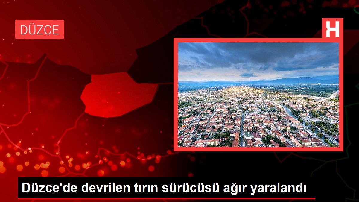 Düzce'de devrilen tırın sürücüsü ağır yaralandı