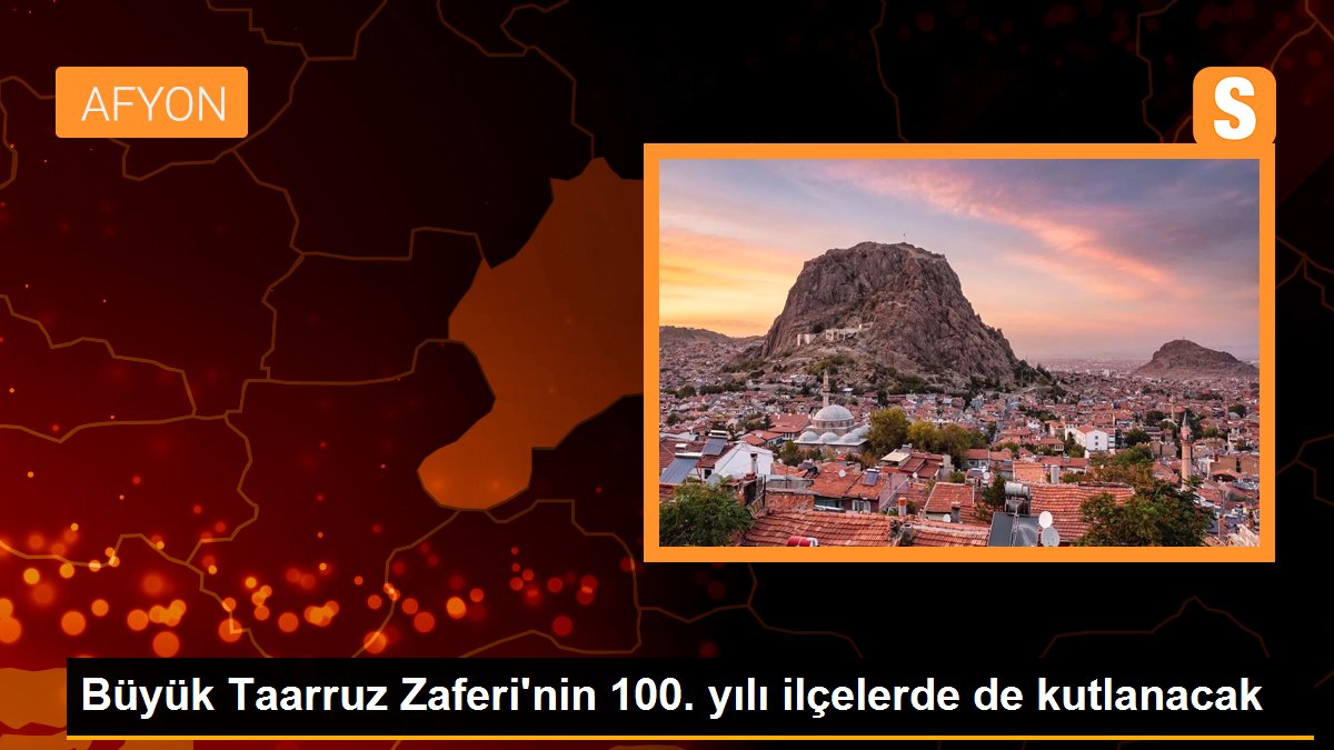 Büyük Taarruz Zaferi\'nin 100. yılı ilçelerde de kutlanacak