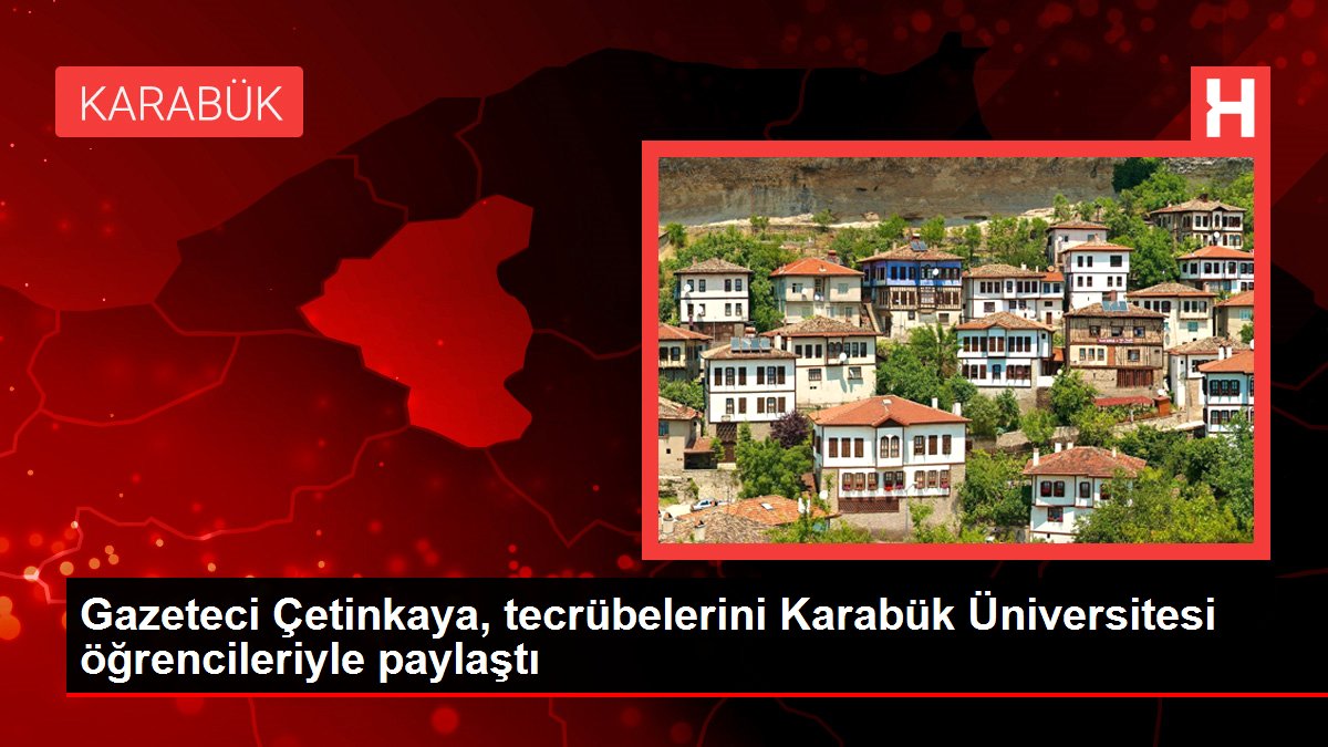 Gazeteci Çetinkaya, tecrübelerini Karabük Üniversitesi öğrencileriyle paylaştı