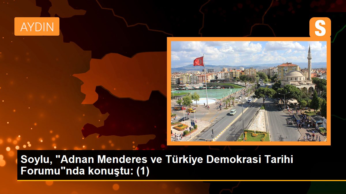 Soylu, "Adnan Menderes ve Türkiye Demokrasi Tarihi Forumu"nda konuştu: (1)
