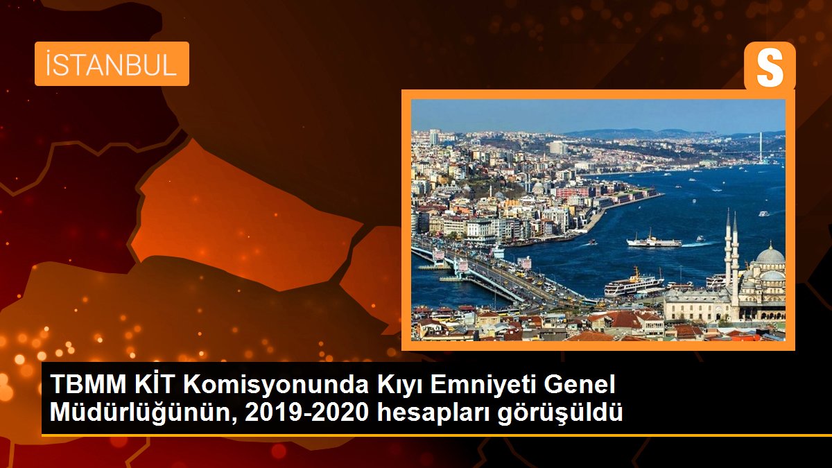 TBMM KİT Komisyonunda Kıyı Emniyeti Genel Müdürlüğünün, 2019-2020 hesapları görüşüldü