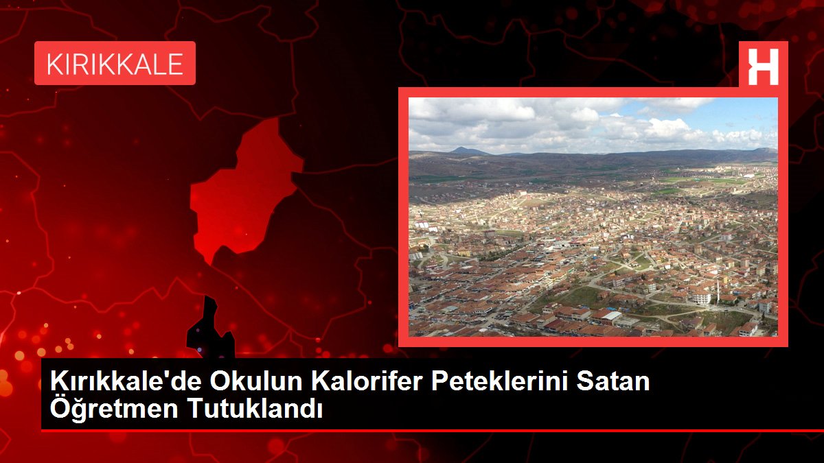 Kırıkkale'de Okulun Kalorifer Peteklerini Satan Öğretmen Tutuklandı