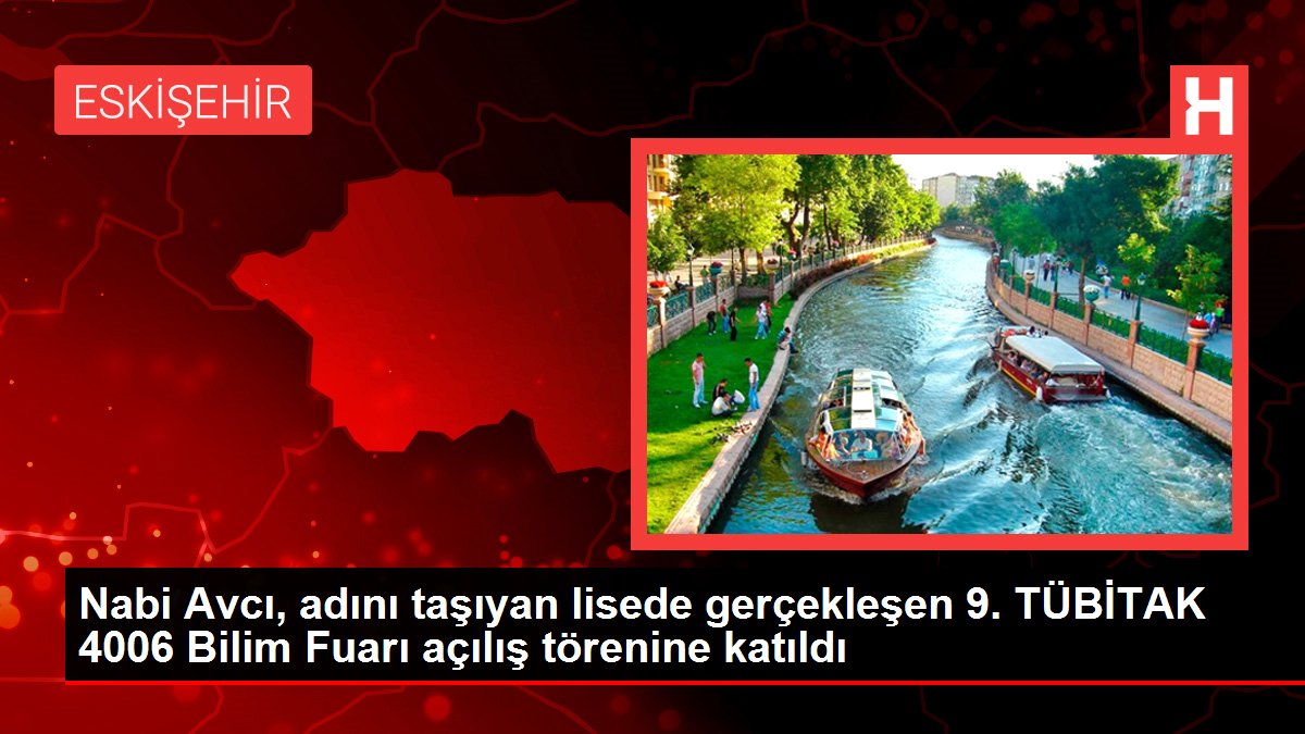 Nabi Avcı, adını taşıyan lisede gerçekleşen 9. TÜBİTAK 4006 Bilim Fuarı açılış törenine katıldı