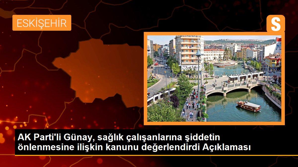 AK Parti\'li Günay, sağlık çalışanlarına şiddetin önlenmesine ilişkin kanunu değerlendirdi Açıklaması