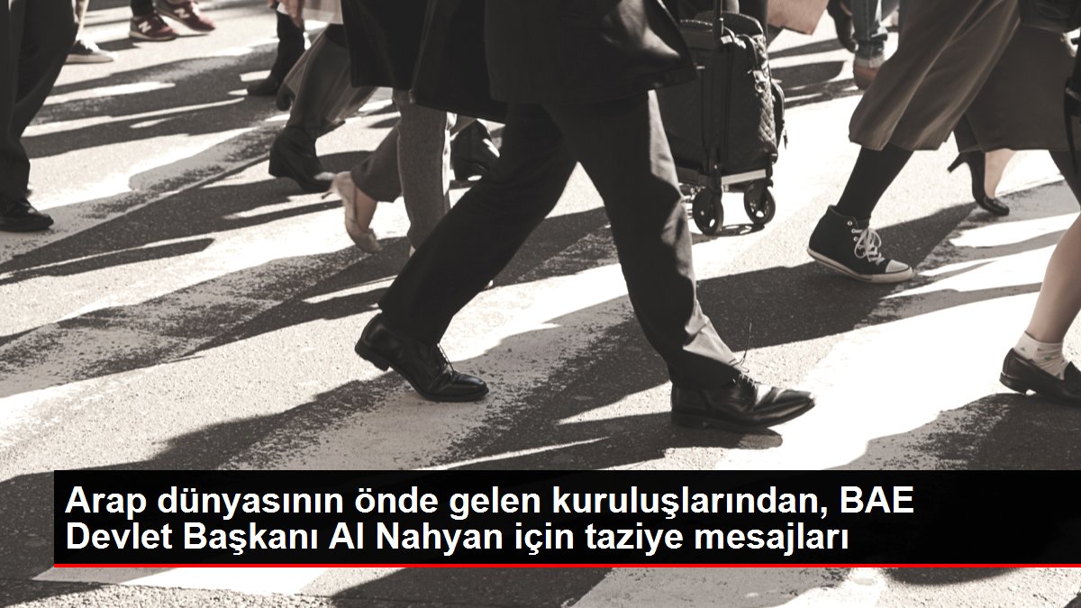 Arap dünyasının önde gelen kuruluşlarından, BAE Devlet Başkanı Al Nahyan için taziye mesajları