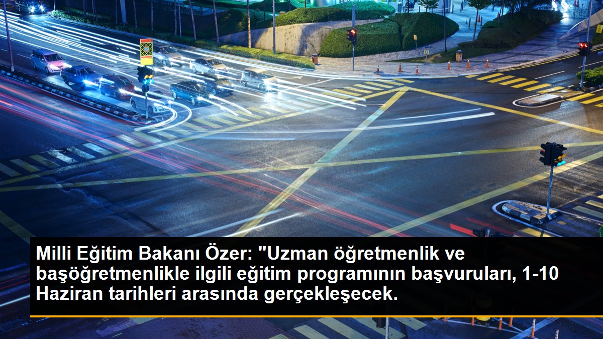 Milli Eğitim Bakanı Özer: "Uzman öğretmenlik ve başöğretmenlikle ilgili eğitim programının başvuruları, 1-10 Haziran tarihleri arasında gerçekleşecek.