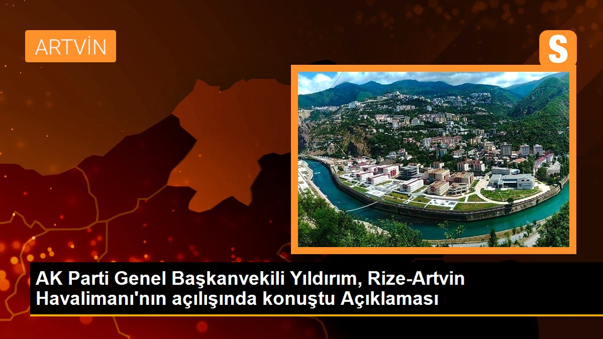 AK Parti Genel Başkanvekili Yıldırım, Rize-Artvin Havalimanı\'nın açılışında konuştu Açıklaması