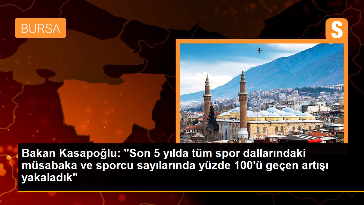 Bakan Kasapoğlu: "Son 5 yılda tüm spor dallarındaki müsabaka ve sporcu sayılarında yüzde 100\'ü geçen artışı yakaladık"