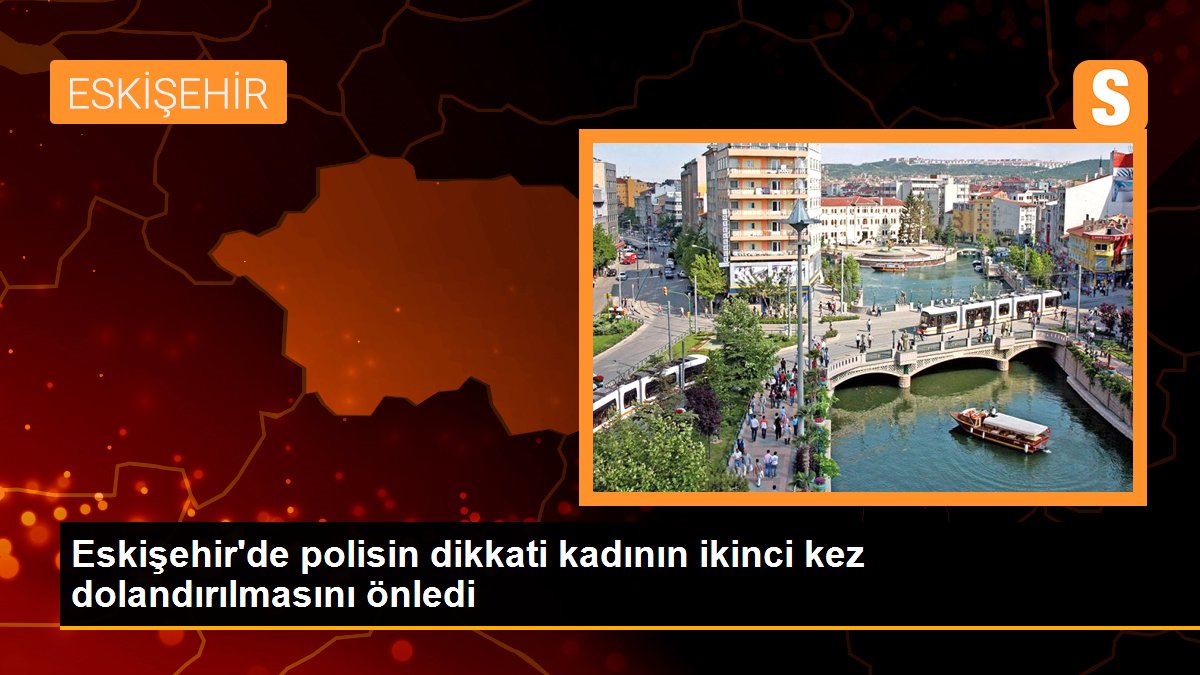 Eskişehir\'de polisin dikkati kadının ikinci kez dolandırılmasını önledi
