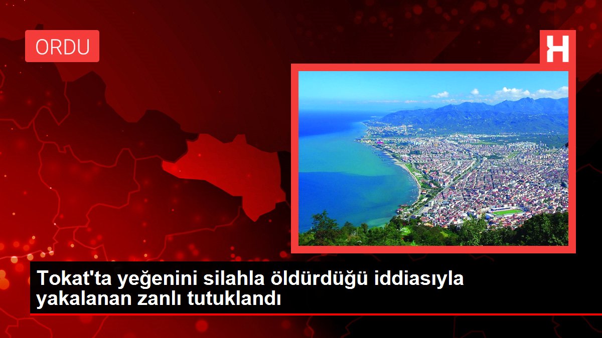 Tokat'ta yeğenini silahla öldürdüğü iddiasıyla yakalanan zanlı tutuklandı