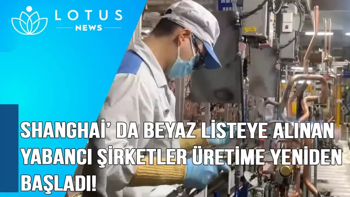 Video: Shanghai\'da Beyaz Listeye Alınan Yabancı Şirketler Üretime Yeniden Başladı