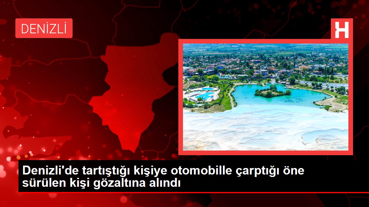 Denizli'de tartıştığı kişiye otomobille çarptığı öne sürülen kişi tutuklandı