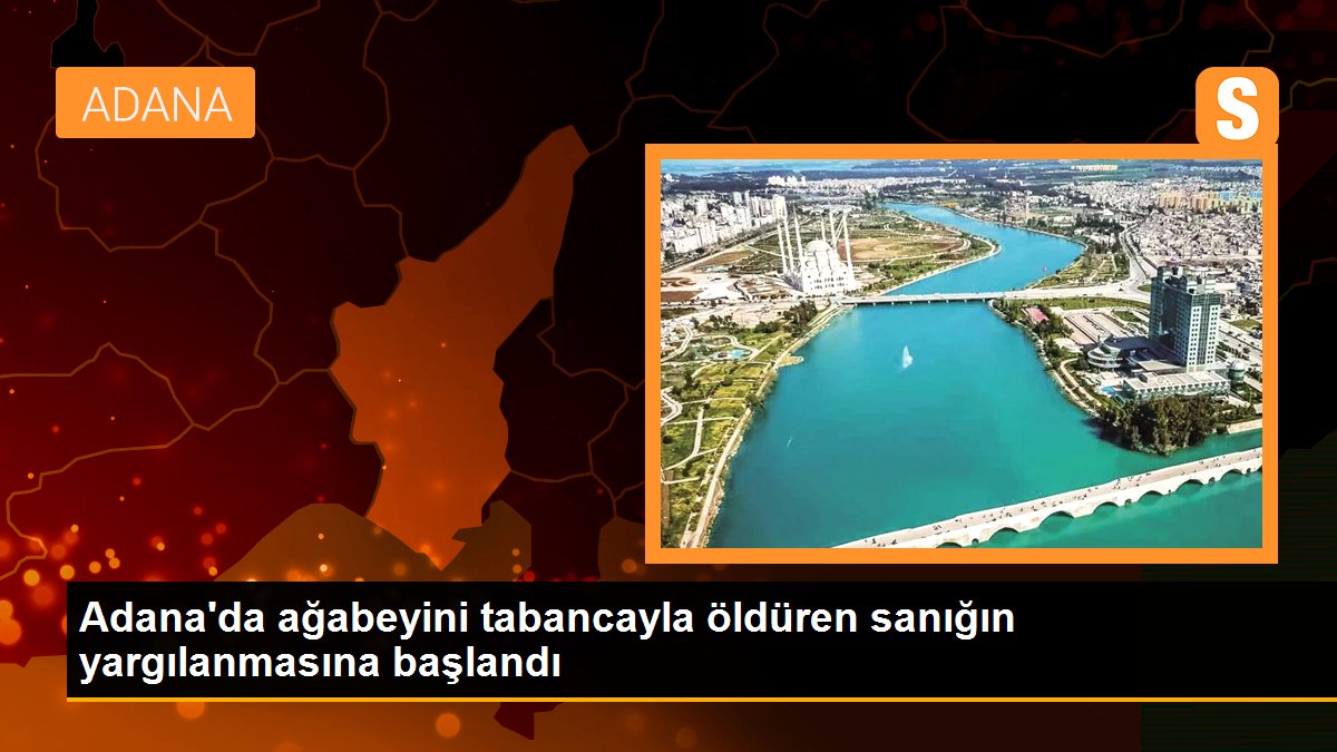 Son dakika haberi: Adana\'da ağabeyini tabancayla öldüren sanığın yargılanmasına başlandı