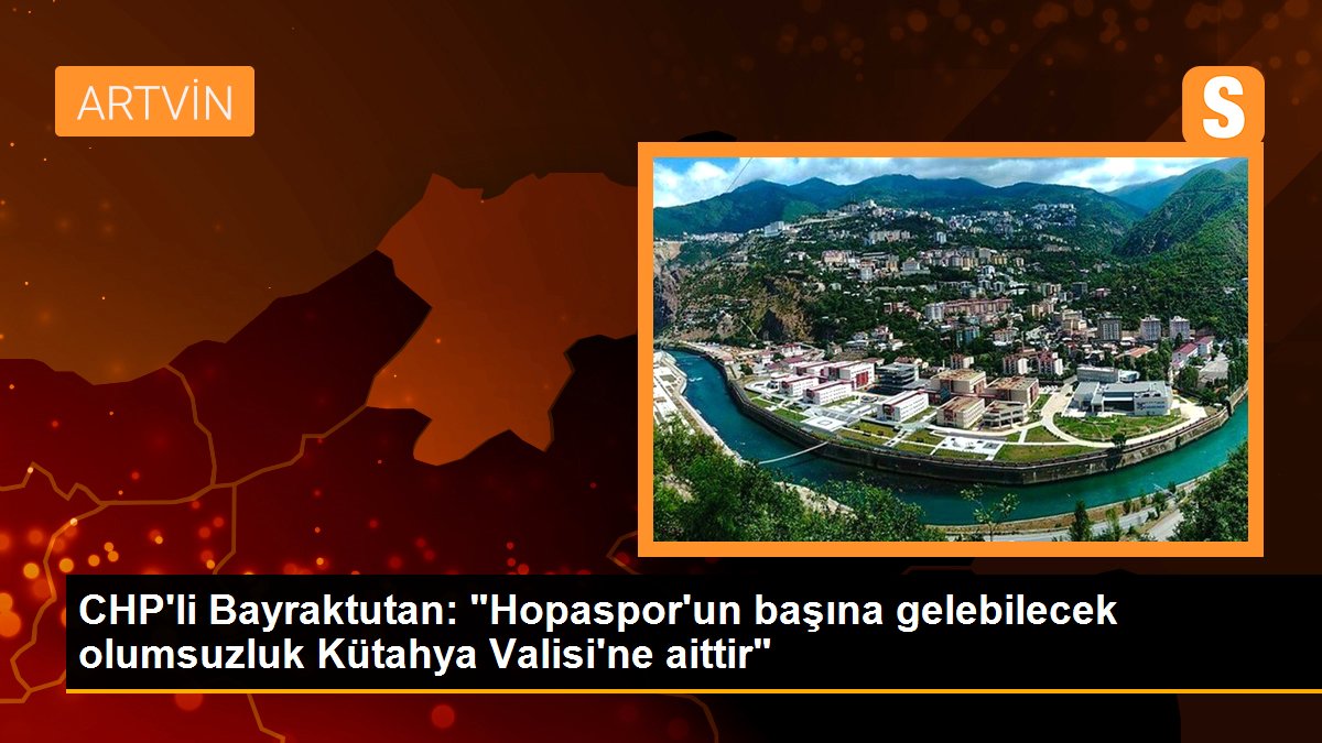 CHP\'li Bayraktutan: "Hopaspor\'un başına gelebilecek olumsuzluk Kütahya Valisi\'ne aittir"