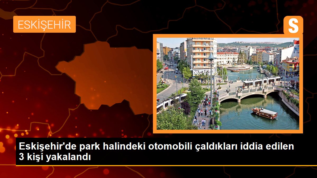 Eskişehir\'de park halindeki otomobili çaldıkları iddia edilen 3 kişi yakalandı
