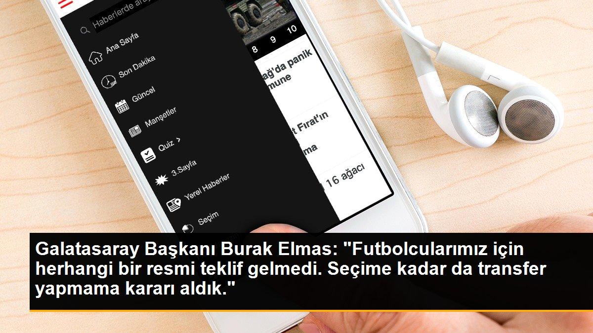 Galatasaray Başkanı Burak Elmas: "Futbolcularımız için herhangi bir resmi teklif gelmedi. Seçime kadar da transfer yapmama kararı aldık."