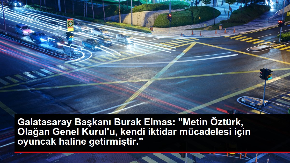 Galatasaray Başkanı Burak Elmas: 'Metin Öztürk, Olağan Genel Kurul'u, kendi iktidar mücadelesi için oyuncak haline getirmiştir.'