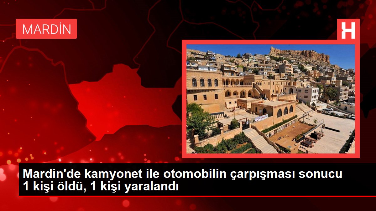 Mardin'de kamyonet ile otomobilin çarpışması sonucu 1 kişi öldü, 1 kişi yaralandı