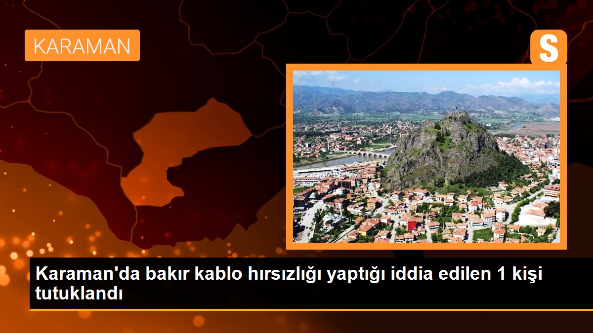 Karaman\'da bakır kablo hırsızlığı yaptığı iddia edilen 1 kişi tutuklandı