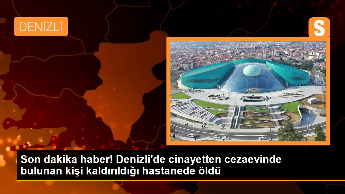 Son dakika haber! Denizli\'de cinayetten cezaevinde bulunan kişi kaldırıldığı hastanede öldü