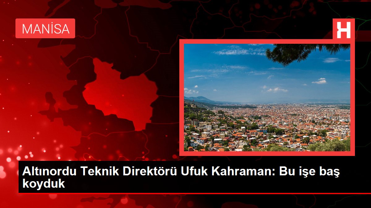 Altınordu Teknik Direktörü Ufuk Kahraman: Bu işe baş koyduk