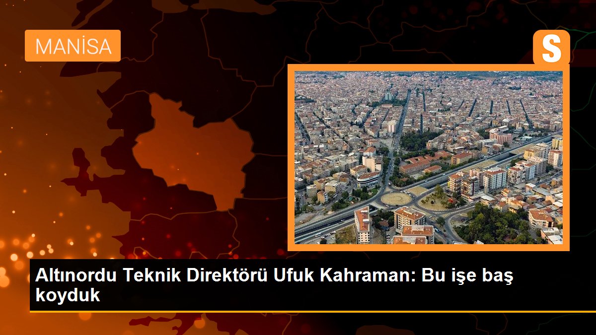 Altınordu Teknik Direktörü Ufuk Kahraman: Bu işe baş koyduk